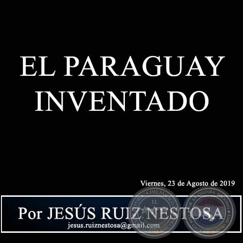 EL PARAGUAY INVENTADO - Por JESÚS RUIZ NESTOSA - Viernes, 23 de Agosto de 2019